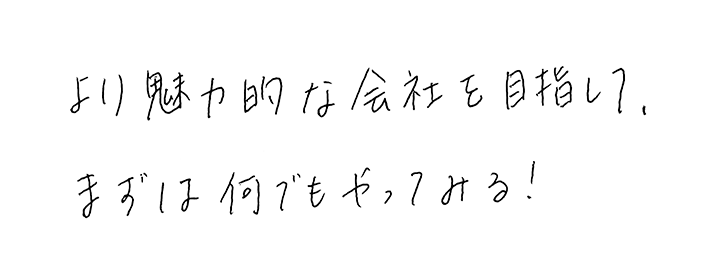 より魅力的な会社を目指して、まずは何でもやってみる！